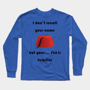 I don't recall your name but your fez is familiar - dark text Long Sleeve T-Shirt